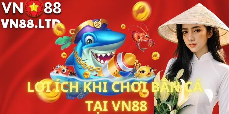 Lợi Ích Khi Chơi Bắn Cá Tại VN88