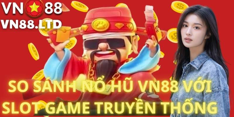 So Sánh Nổ Hũ VN88 Với Slot Game Truyền Thống