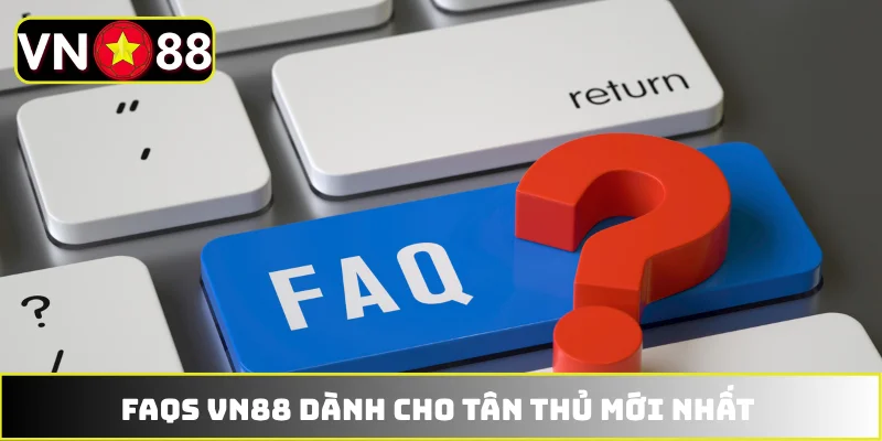 FAQs VN88 dành cho tân thủ mới nhất